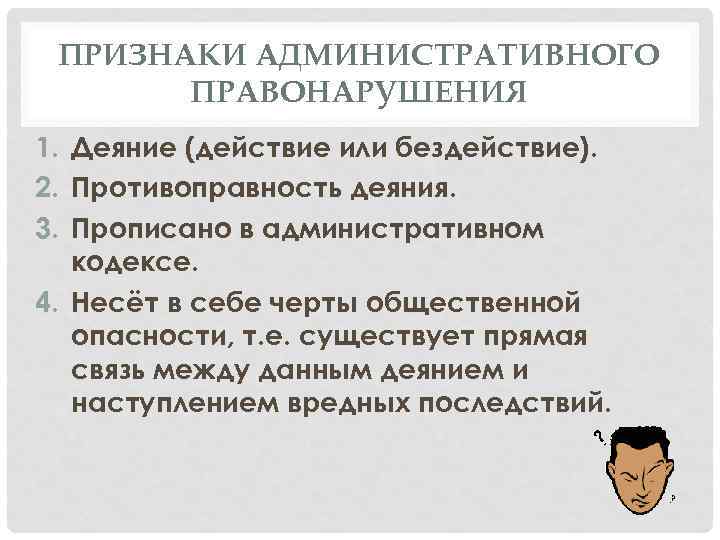 ПРИЗНАКИ АДМИНИСТРАТИВНОГО ПРАВОНАРУШЕНИЯ 1. Деяние (действие или бездействие). 2. Противоправность деяния. 3. Прописано в