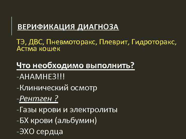 ВЕРИФИКАЦИЯ ДИАГНОЗА ТЭ, ДВС, Пневмоторакс, Плеврит, Гидроторакс, Астма кошек Что необходимо выполнить? -АНАМНЕЗ!!! -Клинический