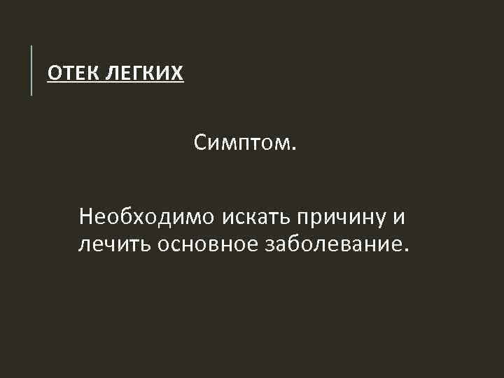 ОТЕК ЛЕГКИХ Симптом. Необходимо искать причину и лечить основное заболевание. 