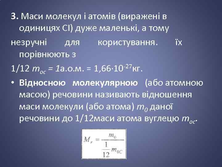 3. Маси молекул і атомів (виражені в одиницях СІ) дуже маленькі, а тому незручні