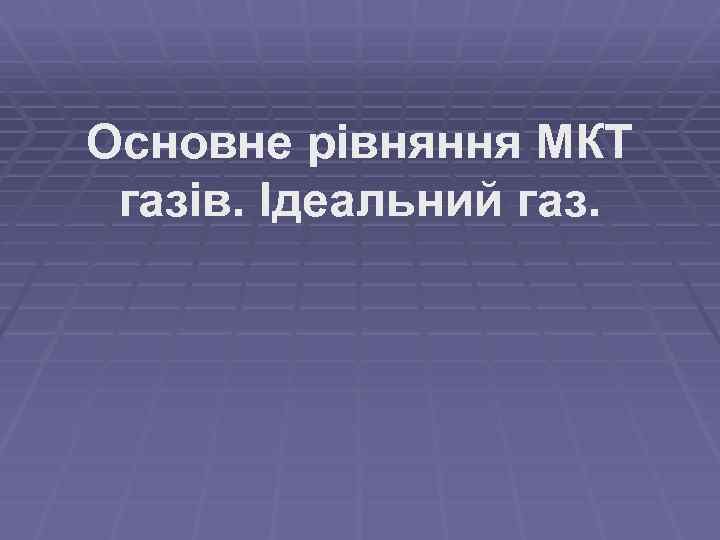 Основне рівняння МКТ газів. Ідеальний газ. 