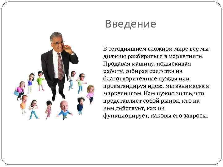 Введение В сегодняшнем сложном мире все мы должны разбираться в маркетинге. Продавая машину, подыскивая