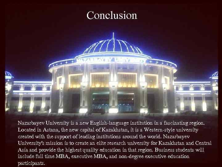 Conclusion Nazarbayev University is a new English-language institution in a fascinating region. Located in