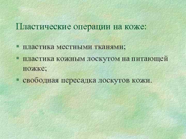 Пластические операции на коже: § пластика местными тканями; § пластика кожным лоскутом на питающей