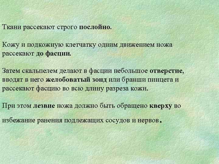 Ткани рассекают строго послойно. Кожу и подкожную клетчатку одним движением ножа рассекают до фасции.