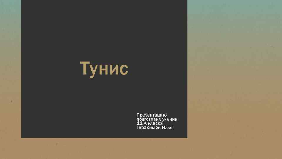 Тунис Презентацию подготовил ученик 11 А класса Герасимов Илья 