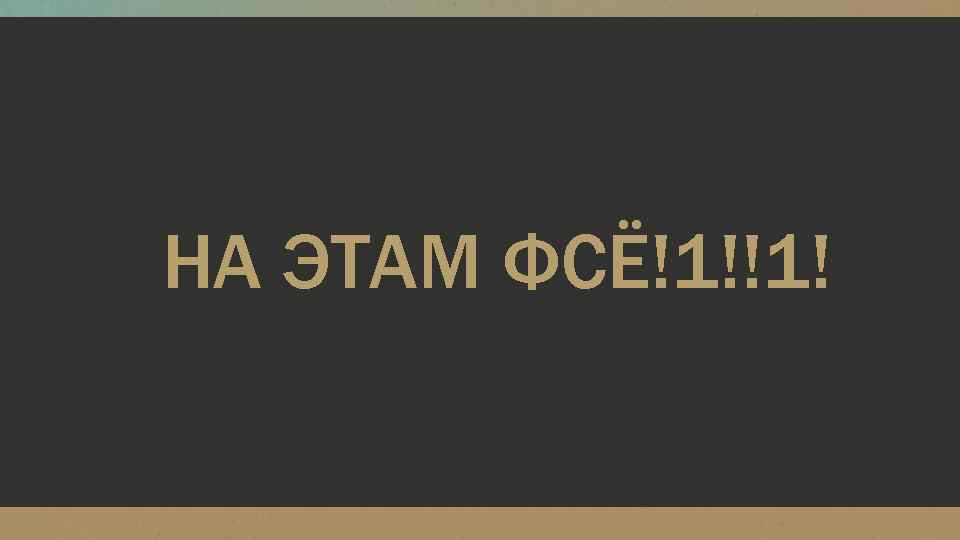 НА ЭТАМ ФСЁ!1!!1! 