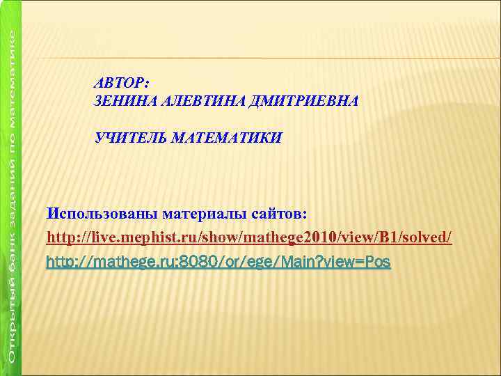 АВТОР: ЗЕНИНА АЛЕВТИНА ДМИТРИЕВНА УЧИТЕЛЬ МАТЕМАТИКИ Использованы материалы сайтов: http: //live. mephist. ru/show/mathege 2010/view/B