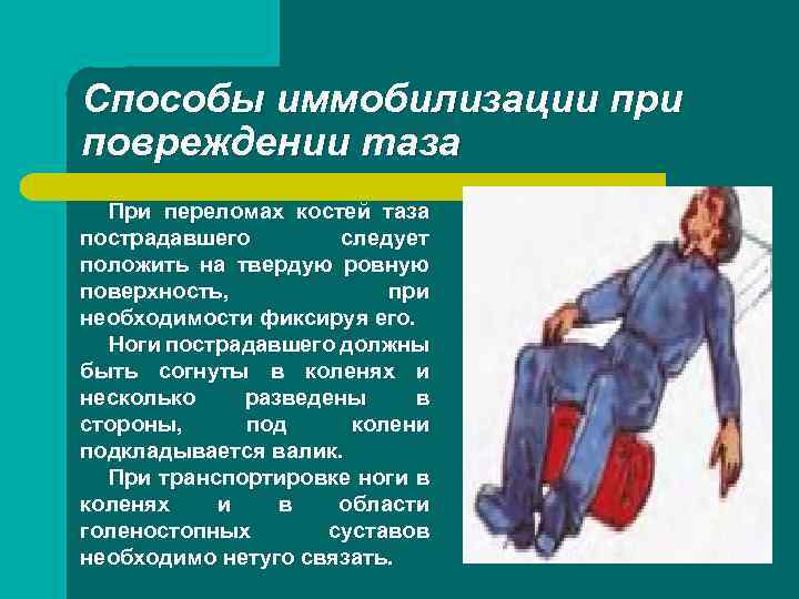 Способы иммобилизации при повреждении таза При переломах костей таза пострадавшего следует положить на твердую