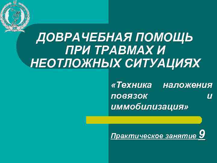 ДОВРАЧЕБНАЯ ПОМОЩЬ ПРИ ТРАВМАХ И НЕОТЛОЖНЫХ СИТУАЦИЯХ «Техника наложения повязок и иммобилизация» Практическое занятие