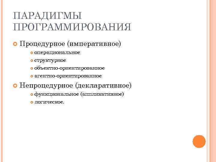 ПАРАДИГМЫ ПРОГРАММИРОВАНИЯ Процедурное (императивное) операциональное структурное объектно-ориентированное агентно-ориентированное Непроцедурное (декларативное) функциональное (аппликативное) логическое. 