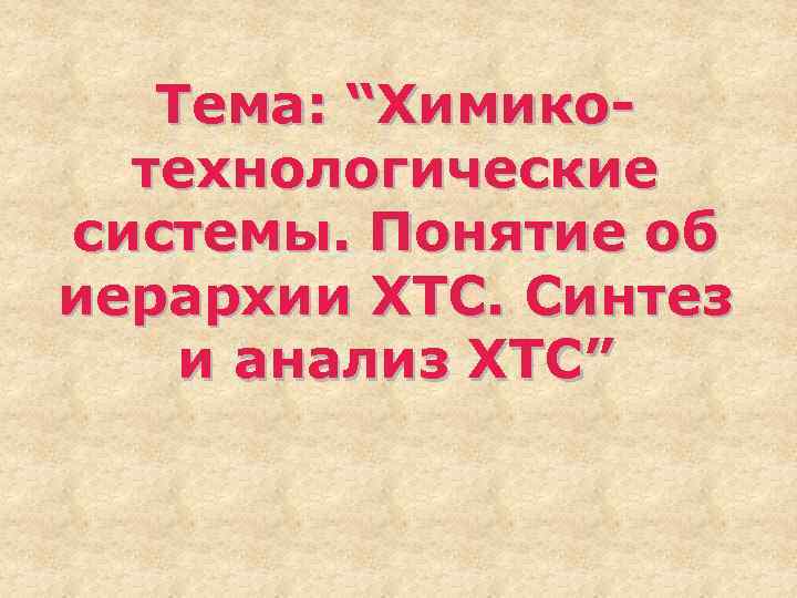 Тема: “Химикотехнологические системы. Понятие об иерархии ХТС. Синтез и анализ ХТС” 