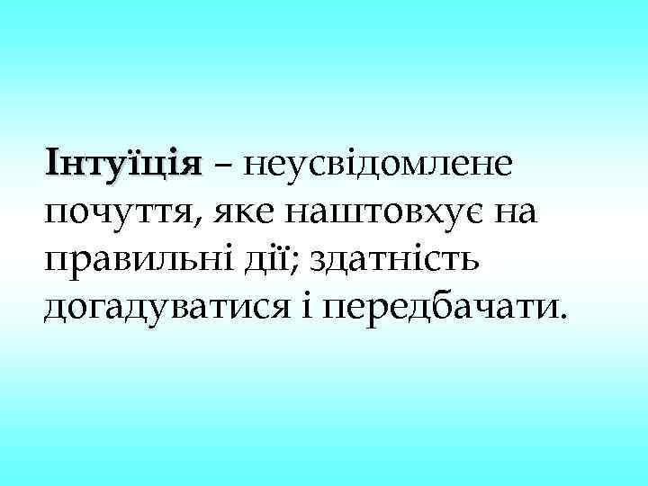 Інтуїція – неусвідомлене почуття, яке наштовхує на правильні дії; здатність догадуватися і передбачати. 