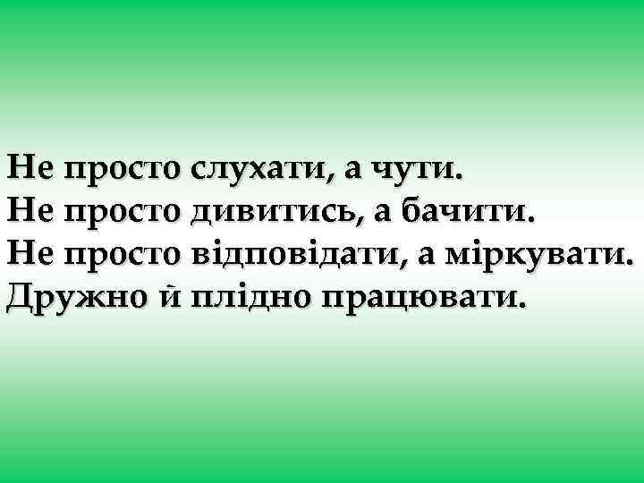 Не просто слухати, а чути. Не просто дивитись, а бачити. Не просто відповідати, а