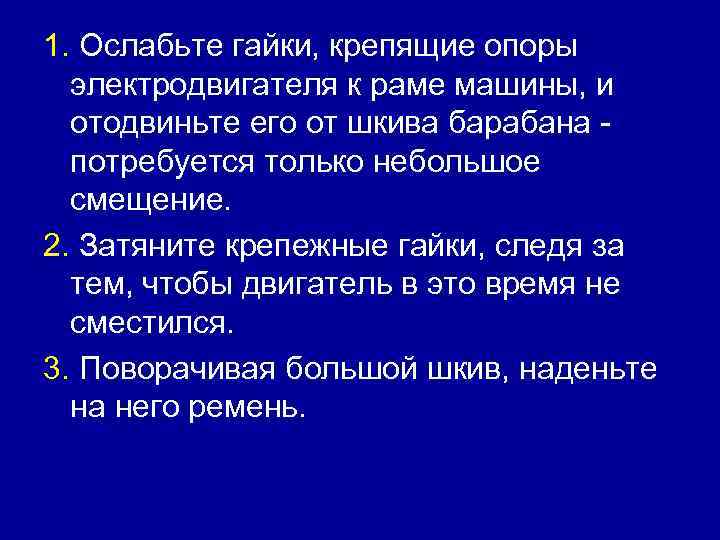 1. Ослабьте гайки, крепящие опоры электродвигателя к раме машины, и отодвиньте его от шкива