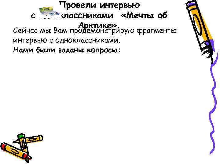 Провели интервью с одноклассниками «Мечты об Арктике» . Сейчас мы Вам продемонстрирую фрагменты интервью