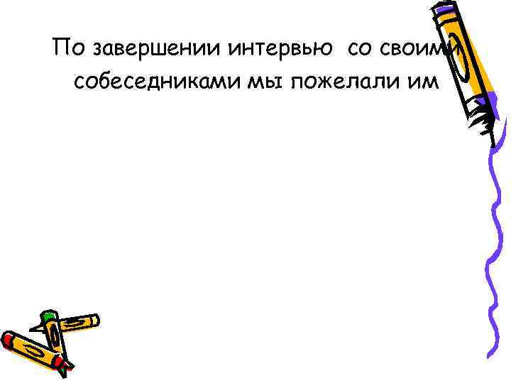 По завершении интервью со своими собеседниками мы пожелали им 
