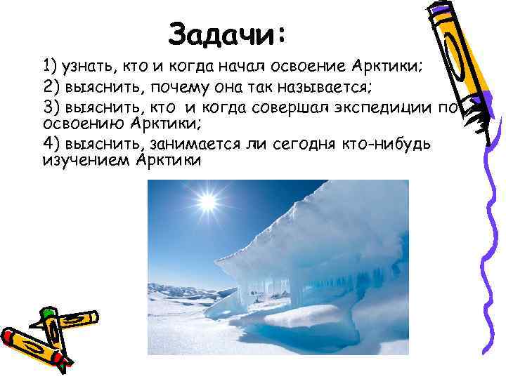 Задачи: 1) узнать, кто и когда начал освоение Арктики; 2) выяснить, почему она так
