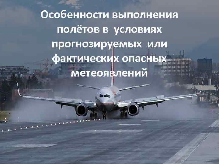 Особенности выполнения полётов в условиях прогнозируемых или фактических опасных метеоявлений 