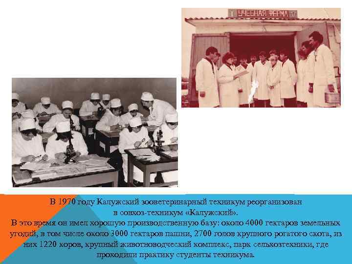 В 1970 году Калужский зооветеринарный техникум реорганизован в совхоз-техникум «Калужский» . В это время