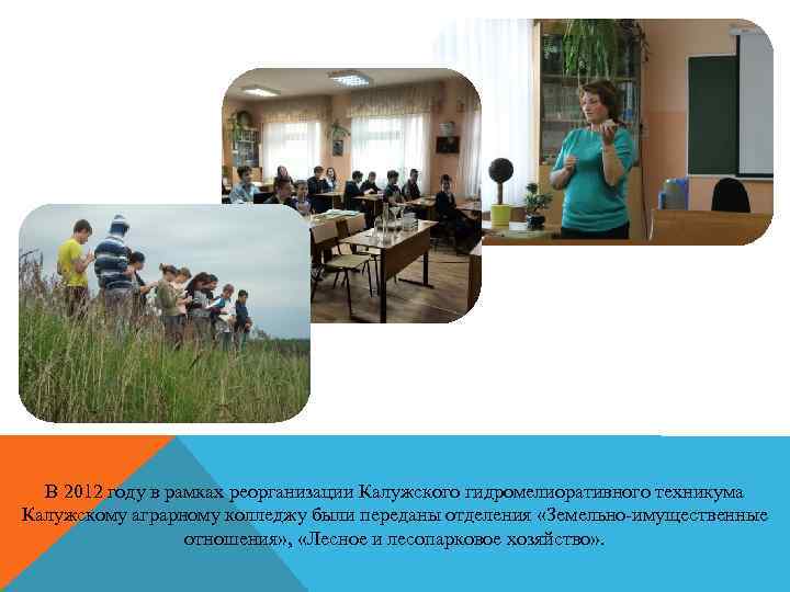 В 2012 году в рамках реорганизации Калужского гидромелиоративного техникума Калужскому аграрному колледжу были переданы