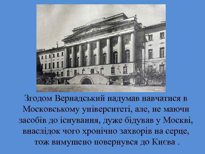 Згодом Вернадський надумав навчатися в Московському університеті, але, не маючи засобів до існування, дуже