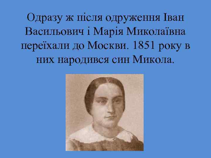 Одразу ж після одруження Іван Васильович і Марія Миколаївна переїхали до Москви. 1851 року