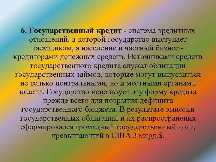 6. Государственный кредит - система кредитных отношений, в которой государство выступает заемщиком, а население