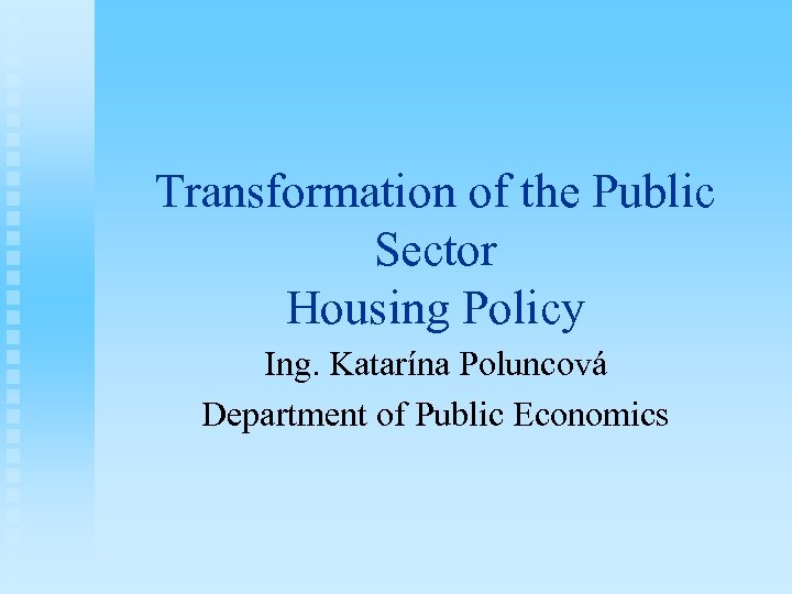 Transformation of the Public Sector Housing Policy Ing. Katarína Poluncová Department of Public Economics