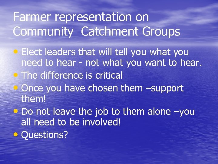 Farmer representation on Community Catchment Groups • Elect leaders that will tell you what