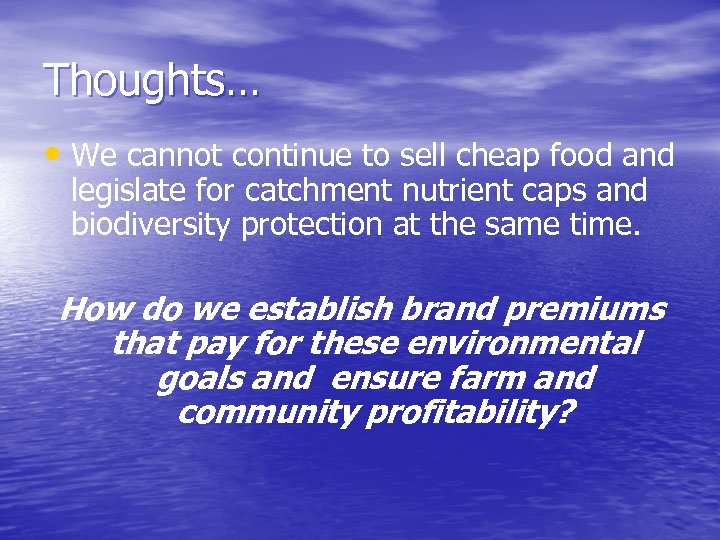 Thoughts… • We cannot continue to sell cheap food and legislate for catchment nutrient