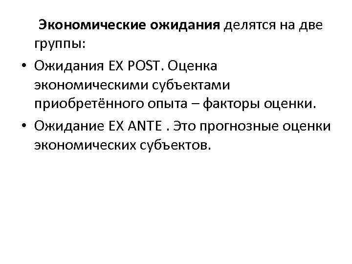 Экономические ожидания делятся на две группы: • Ожидания EX POST. Оценка экономическими субъектами приобретённого