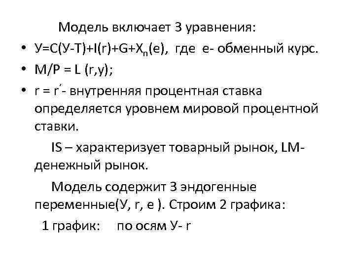 Модель включает 3 уравнения: • У=С(У-Т)+І(r)+G+Xn(e), где е- обменный курс. • M/P = L