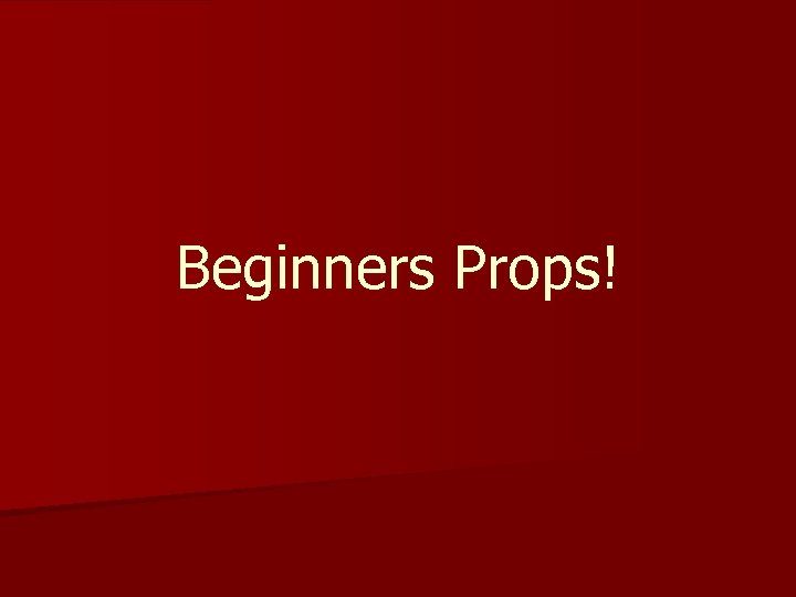 Beginners Props! 