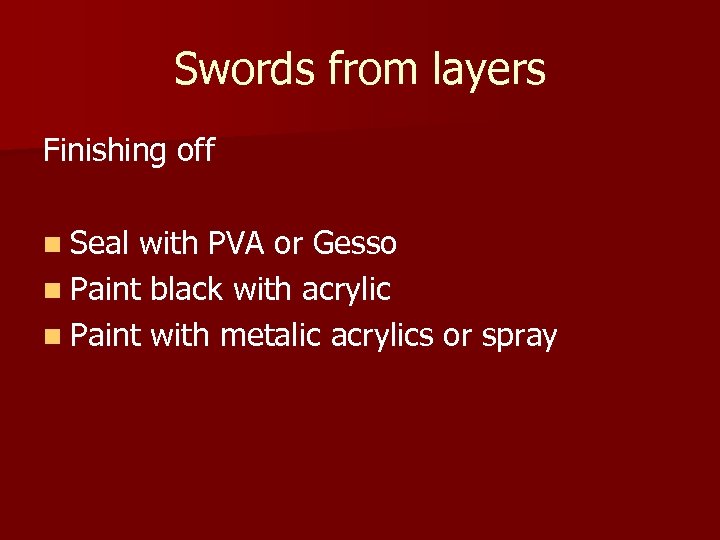 Swords from layers Finishing off n Seal with PVA or Gesso n Paint black