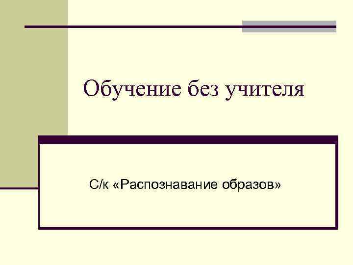 Обучение без учителя С/к «Распознавание образов» 