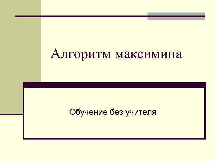 Алгоритм максимина Обучение без учителя 