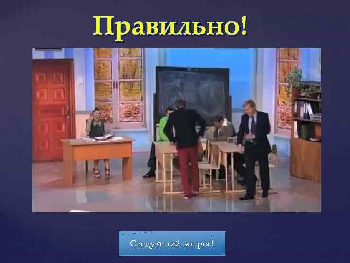 Правильно! Следующий вопрос! 