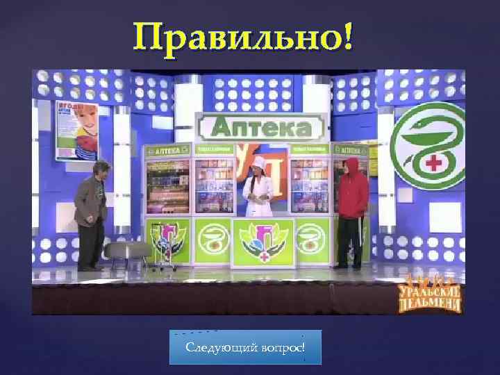 Правильно! Следующий вопрос! 