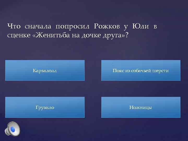 Что сначала попросил Рожков у Юли в сценке «Женитьба на дочке друга» ? Карвалолл