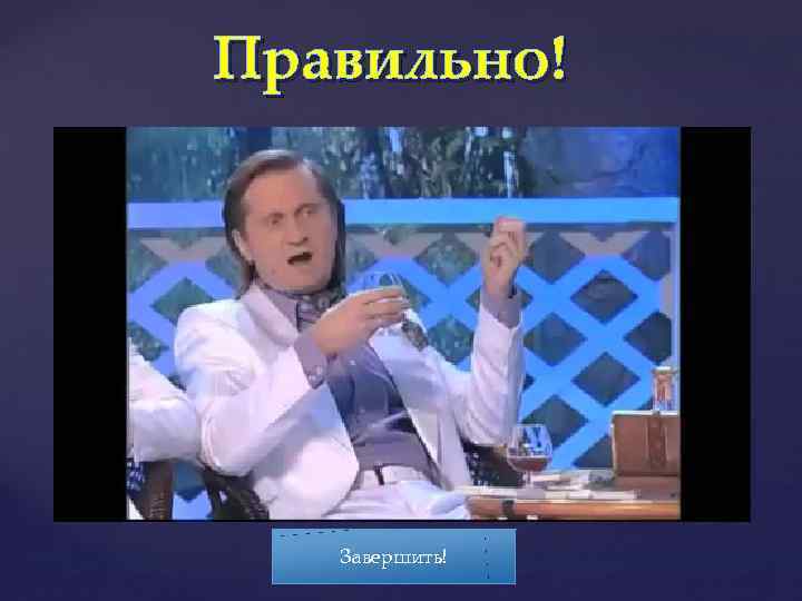 Правильно! Завершить! 