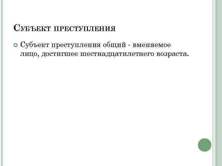 СУБЪЕКТ ПРЕСТУПЛЕНИЯ Субъект преступления общий - вменяемое лицо, достигшее шестнадцатилетнего возраста. 