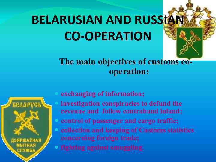 BELARUSIAN AND RUSSIAN CO-OPERATION The main objectives of customs cooperation: exchanging of information; investigation