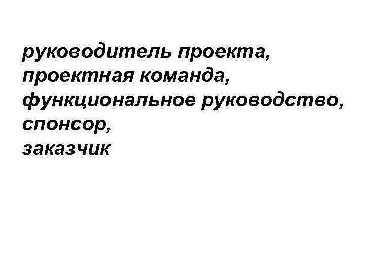 руководитель проекта, проектная команда, функциональное руководство, спонсор, заказчик 