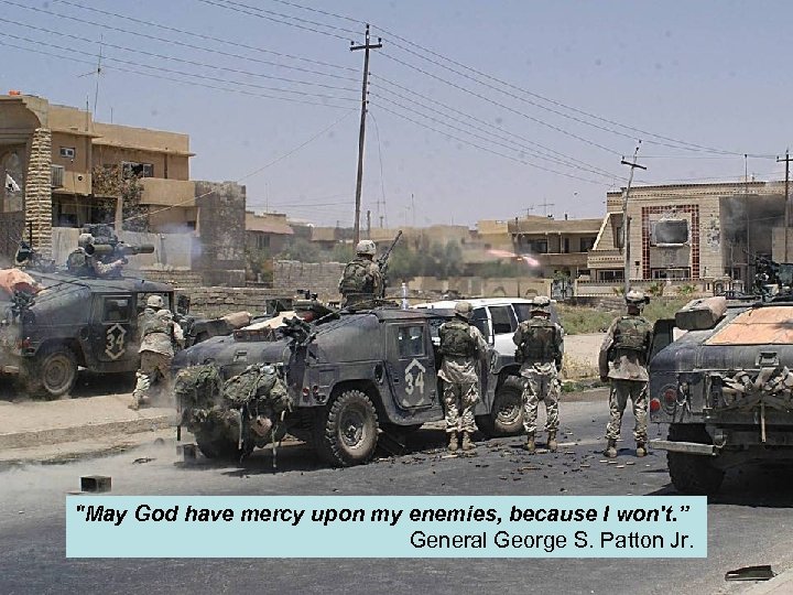 "May God have mercy upon my enemies, because I won't. ” General George S.