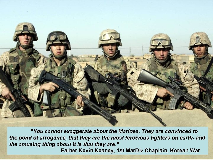 "You cannot exaggerate about the Marines. They are convinced to the point of arrogance,