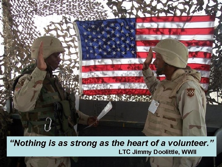 “Nothing is as strong as the heart of a volunteer. ” LTC Jimmy Doolittle,