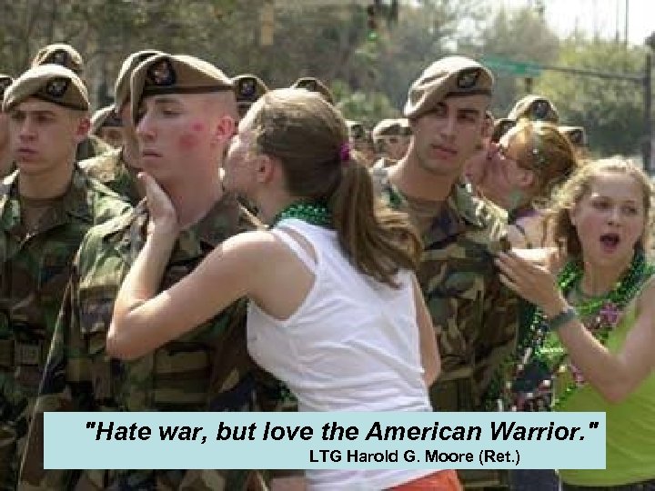 "Hate war, but love the American Warrior. " LTG Harold G. Moore (Ret. )