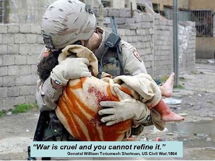 “War is cruel and you cannot refine it. ” General William Tecumseh Sherman, US