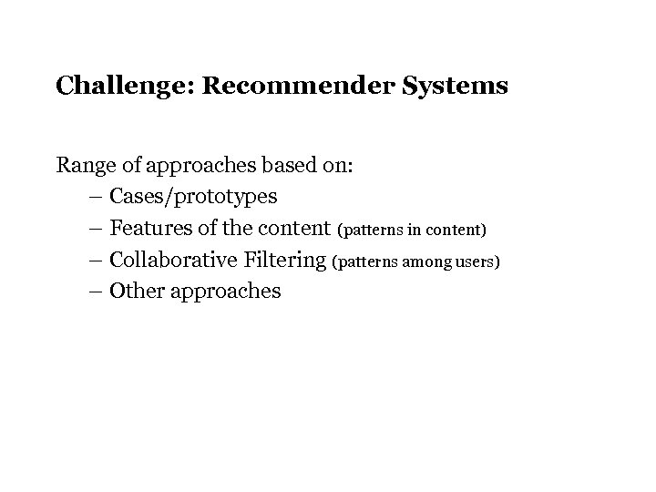 Challenge: Recommender Systems Range of approaches based on: – Cases/prototypes – Features of the